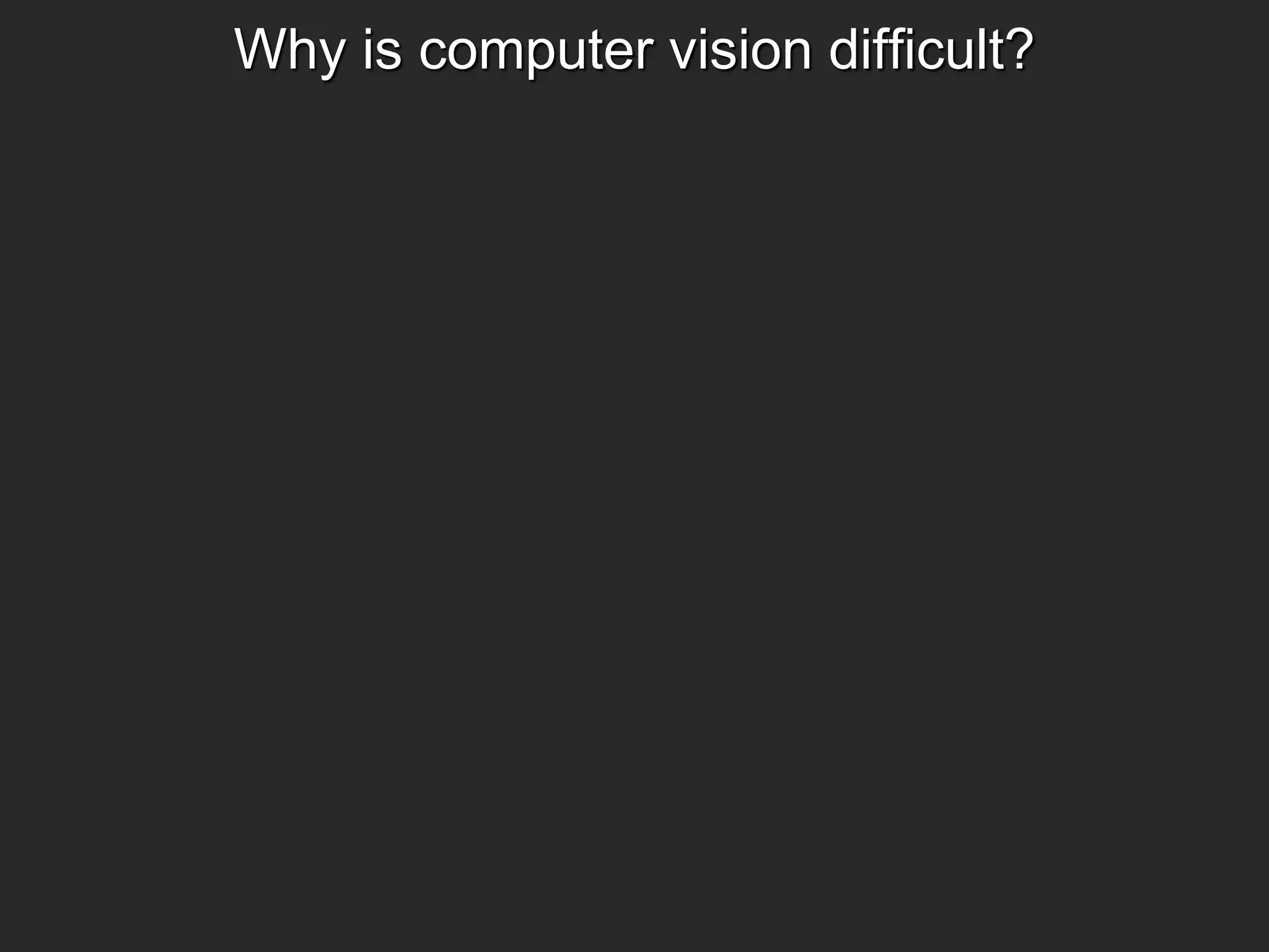 Why is computer vision difficult?
 
