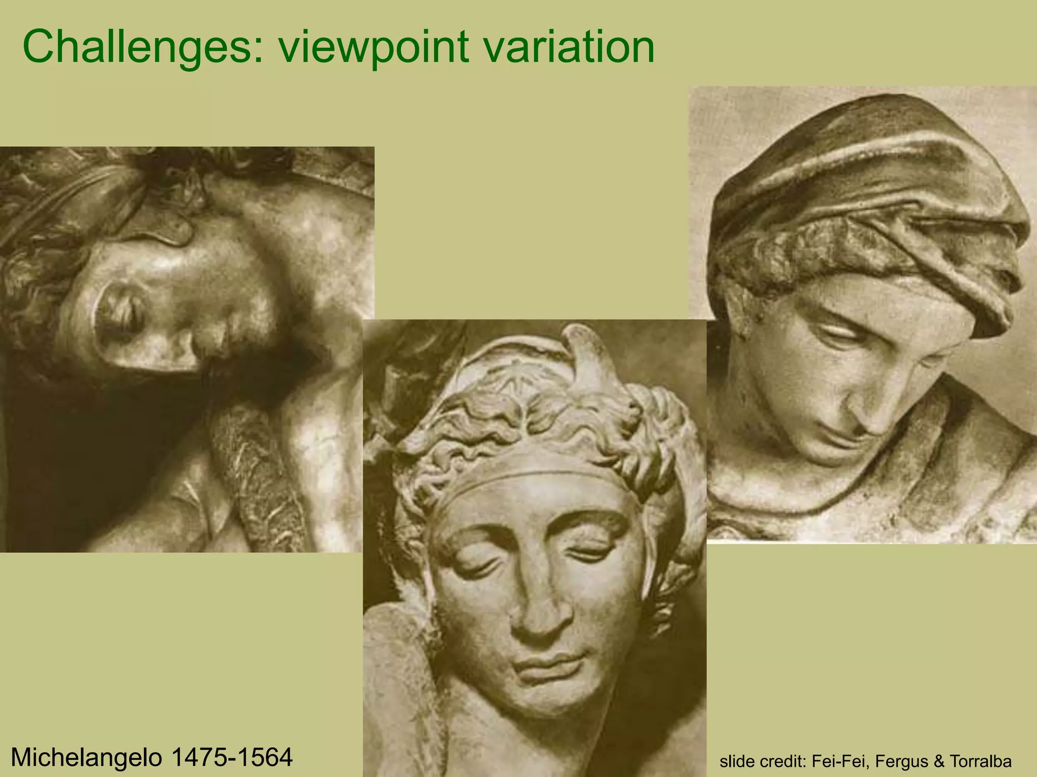 Challenges: viewpoint variation
Michelangelo 1475-1564 slide credit: Fei-Fei, Fergus & Torralba
 