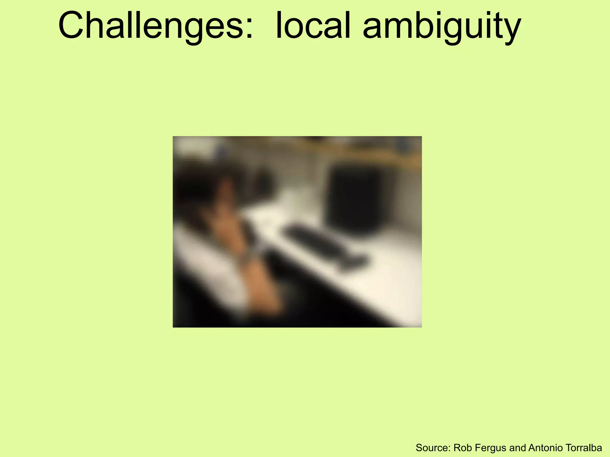 Challenges: local ambiguity
Source: Rob Fergus and Antonio Torralba
 