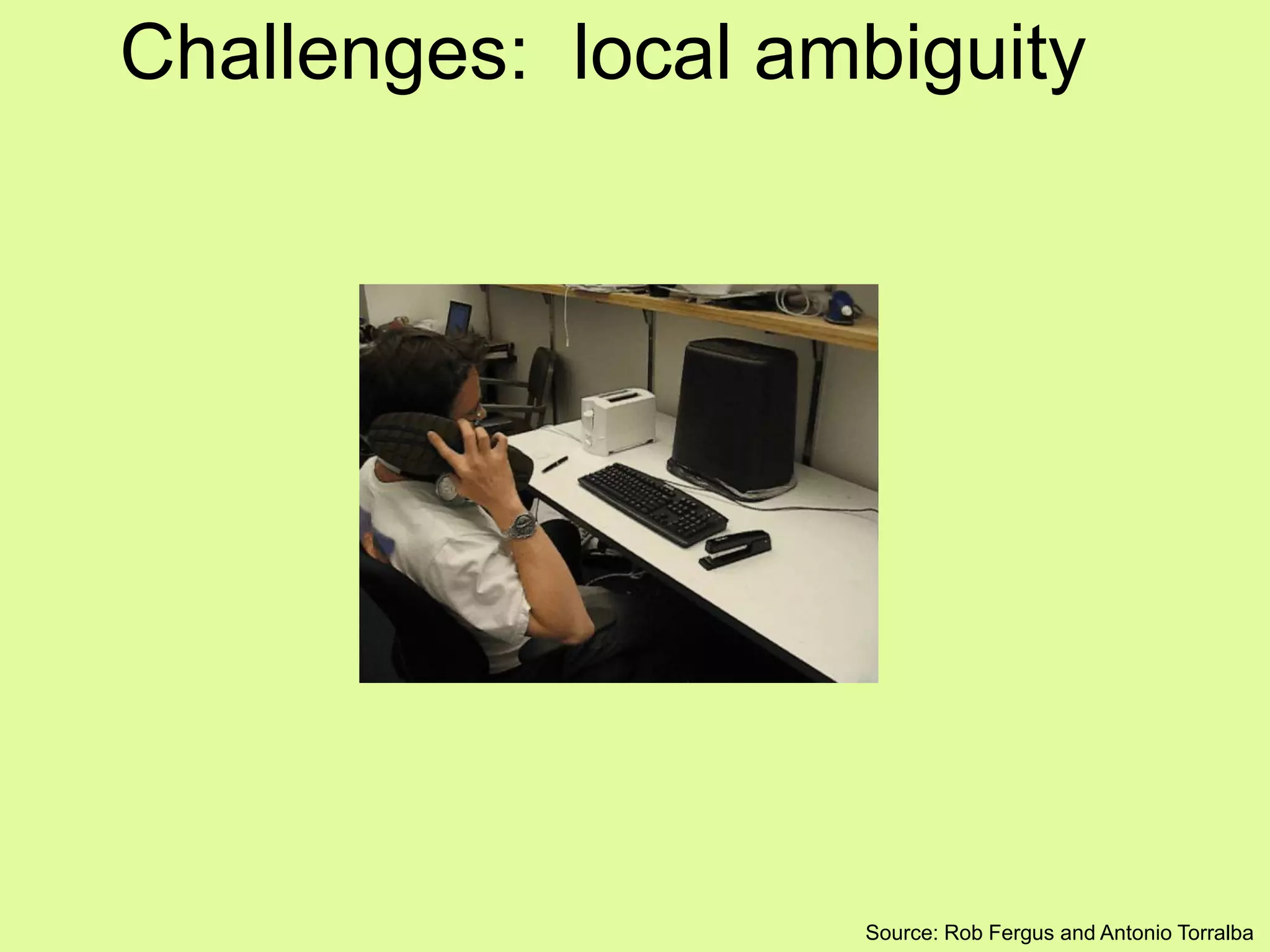 Challenges: local ambiguity
Source: Rob Fergus and Antonio Torralba
 