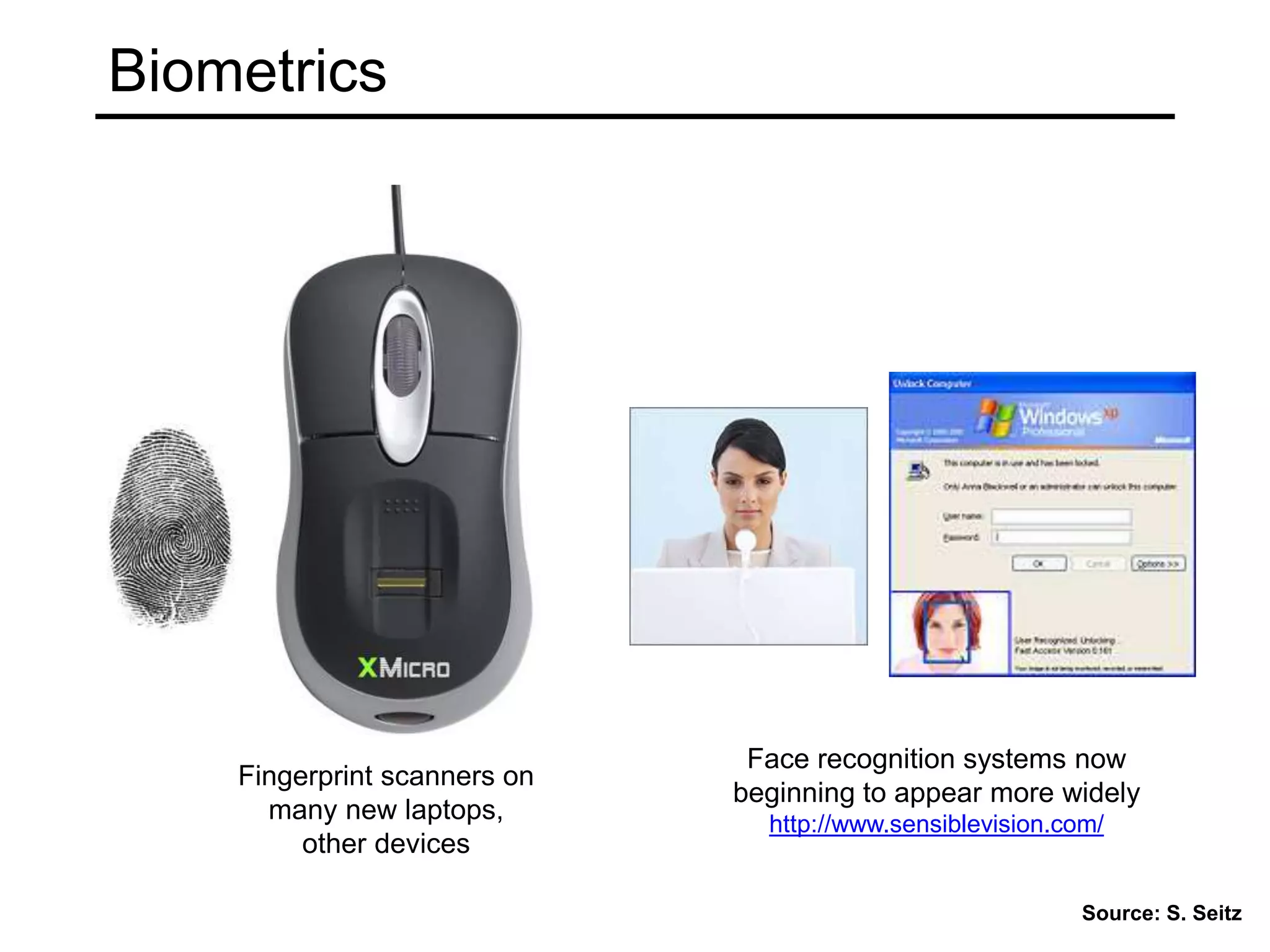 Biometrics
Fingerprint scanners on
many new laptops,
other devices
Face recognition systems now
beginning to appear more widely
http://www.sensiblevision.com/
Source: S. Seitz
 