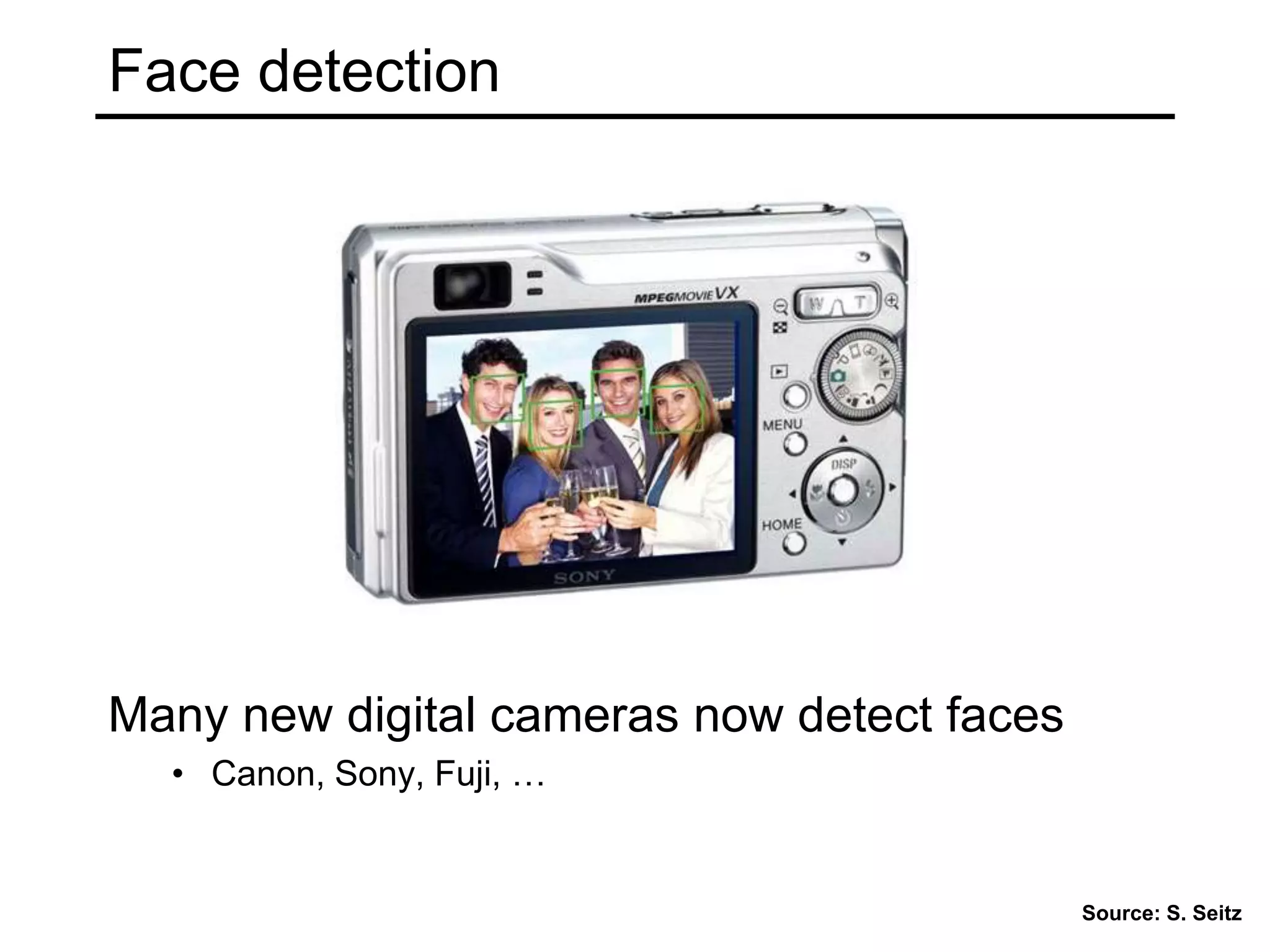 Face detection
Many new digital cameras now detect faces
• Canon, Sony, Fuji, …
Source: S. Seitz
 