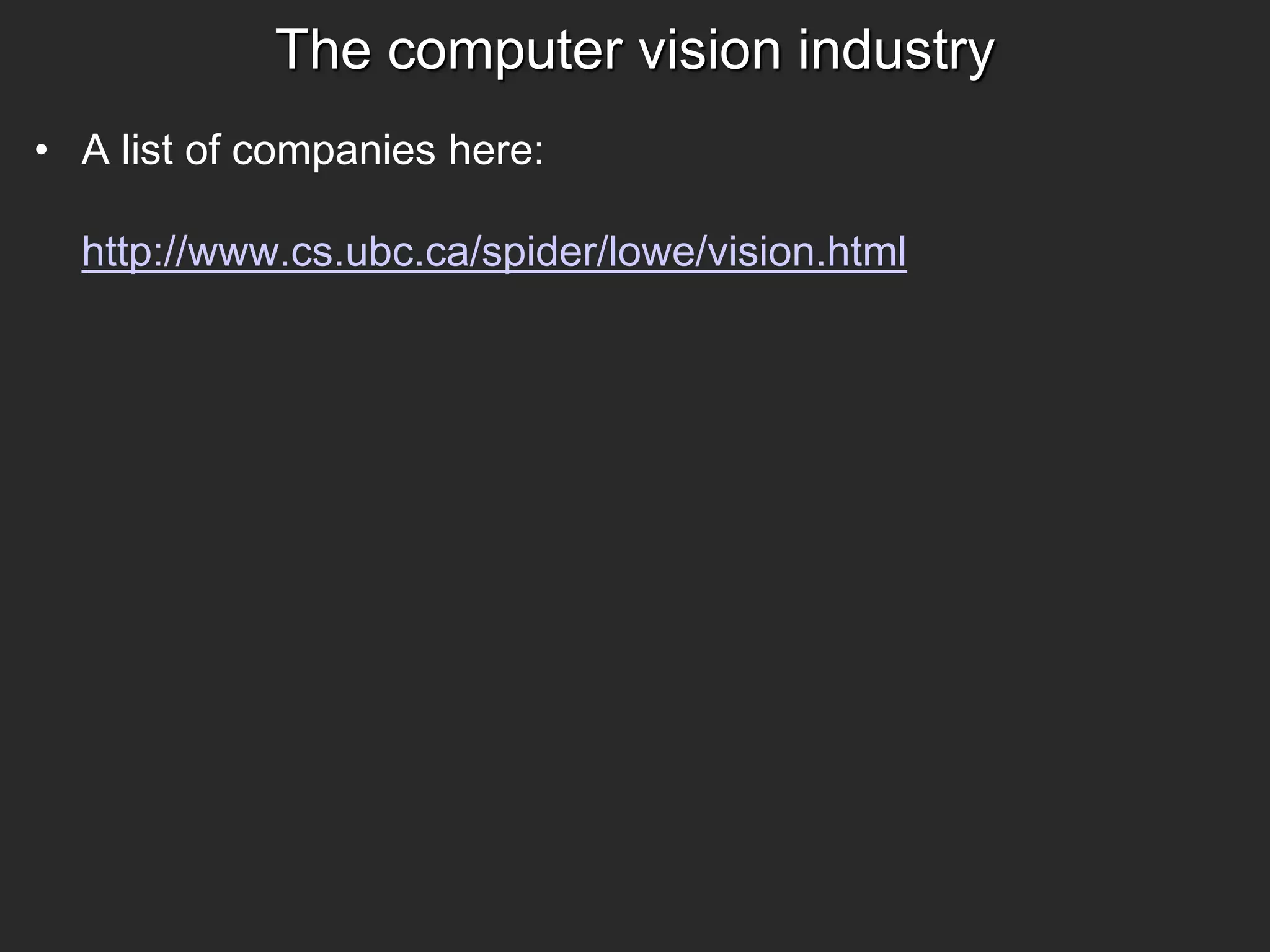 The computer vision industry
• A list of companies here:
http://www.cs.ubc.ca/spider/lowe/vision.html
 