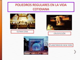 ÚLTIMA CENA
CRUCIFICCIÓN
POLIEDROS REGULARES EN LA VIDA
COTIDIANA
 