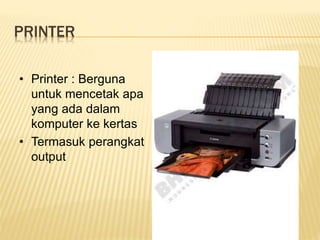 PRINTER
• Printer : Berguna
untuk mencetak apa
yang ada dalam
komputer ke kertas
• Termasuk perangkat
output
 
