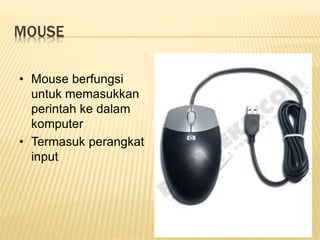 MOUSE
• Mouse berfungsi
untuk memasukkan
perintah ke dalam
komputer
• Termasuk perangkat
input
 