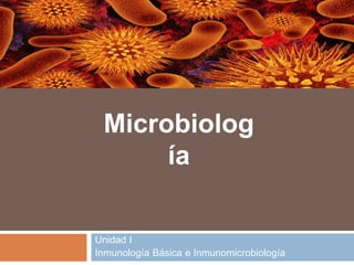 Unidad I
Inmunología Básica e Inmunomicrobiología
Microbiolog
ía
 