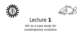 Lecture 1
HIV as a case study for
contemporary evolution
 