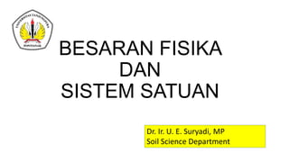 BESARAN FISIKA
DAN
SISTEM SATUAN
Dr. Ir. U. E. Suryadi, MP
Soil Science Department
 