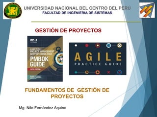 UNIVERSIDAD NACIONAL DEL CENTRO DEL PERÚ
FACULTAD DE INGENIERIA DE SISTEMAS
GESTIÓN DE PROYECTOS
FUNDAMENTOS DE GESTIÓN DE
PROYECTOS
Mg. Nilo Fernández Aquino
 