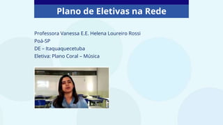 Plano de Eletivas na Rede
Professora Vanessa E.E. Helena Loureiro Rossi
Poá-SP
DE – Itaquaquecetuba
Eletiva: Plano Coral – Música
 