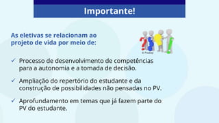 Importante!
As eletivas se relacionam ao
projeto de vida por meio de:
 Processo de desenvolvimento de competências
para a autonomia e a tomada de decisão.
 Ampliação do repertório do estudante e da
construção de possibilidades não pensadas no PV.
 Aprofundamento em temas que já fazem parte do
PV do estudante.
© Pixabay
 