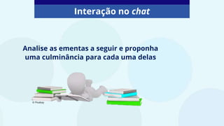 Interação no chat
Analise as ementas a seguir e proponha
uma culminância para cada uma delas
© Pixabay
 