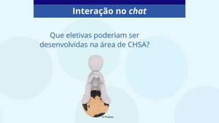 Interação no chat
Que eletivas poderiam ser
desenvolvidas na área de CHSA?
© Pixabay
 