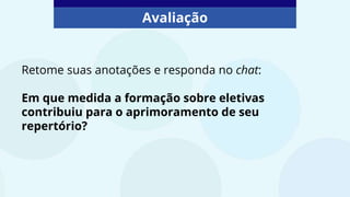 Avaliação
Retome suas anotações e responda no chat:
Em que medida a formação sobre eletivas
contribuiu para o aprimoramento de seu
repertório?
 