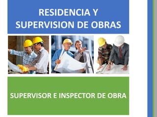 SUPERVISOR E INSPECTOR DE OBRA
RESIDENCIA Y
SUPERVISION DE OBRAS
 
