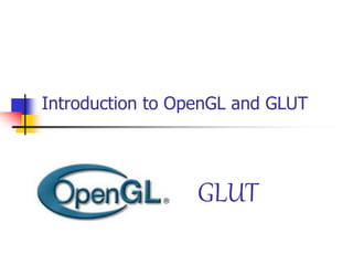 Introduction to OpenGL and GLUT
GLUT
 