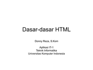 Dasar-dasar HTML
Donny Reza, S.Kom
Aplikasi IT-1
Teknik Informatika
Universitas Komputer Indonesia
 