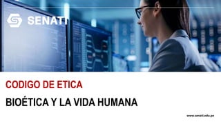 www.senati.edu.pe
BIOÉTICA Y LA VIDA HUMANA
CODIGO DE ETICA
 