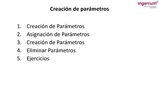 Creación de parámetros
1. Creación de Parámetros
2. Asignación de Parámetros
3. Creación de Parámetros
4. Eliminar Parámetros
5. Ejercicios
 