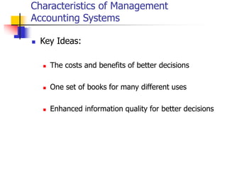 Characteristics of Management
Accounting Systems
 Key Ideas:
 The costs and benefits of better decisions
 One set of books for many different uses
 Enhanced information quality for better decisions
 