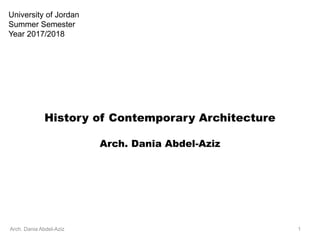 History of Contemporary Architecture
Arch. Dania Abdel-Aziz
Arch. Dania Abdel-Aziz 1
University of Jordan
Summer Semester
Year 2017/2018
 