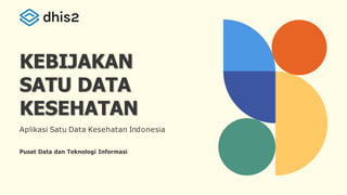 KEBIJAKAN
SATU DATA
KESEHATAN
Aplikasi Satu Data Kesehatan Indonesia
Pusat Data dan Teknologi Informasi
 
