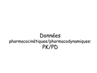 Données
pharmacocinétiques/pharmacodynamiques:
PK/PD
 