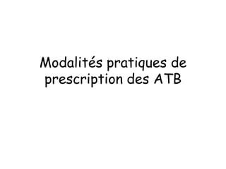 Modalités pratiques de
prescription des ATB
 