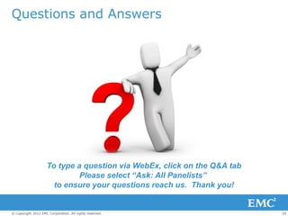 Questions and Answers




                    To type a question via WebEx, click on the Q&A tab
                             Please select “Ask: All Panelists”
                      to ensure your questions reach us. Thank you!


© Copyright 2012 EMC Corporation. All rights reserved.                   29
 