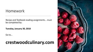 Homework
Recipe and Textbook reading assignments… must
be completed by:
Tuesday, January 30, 2018
Go to…
crestwoodculinary...