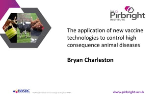 The application of new vaccine
technologies to control high
consequence animal diseases
Bryan Charleston
 