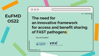 EuFMD
OS22
The need for
an innovative framework
for access and benefit sharing
of FAST pathogens
Pascal Hudelet
 