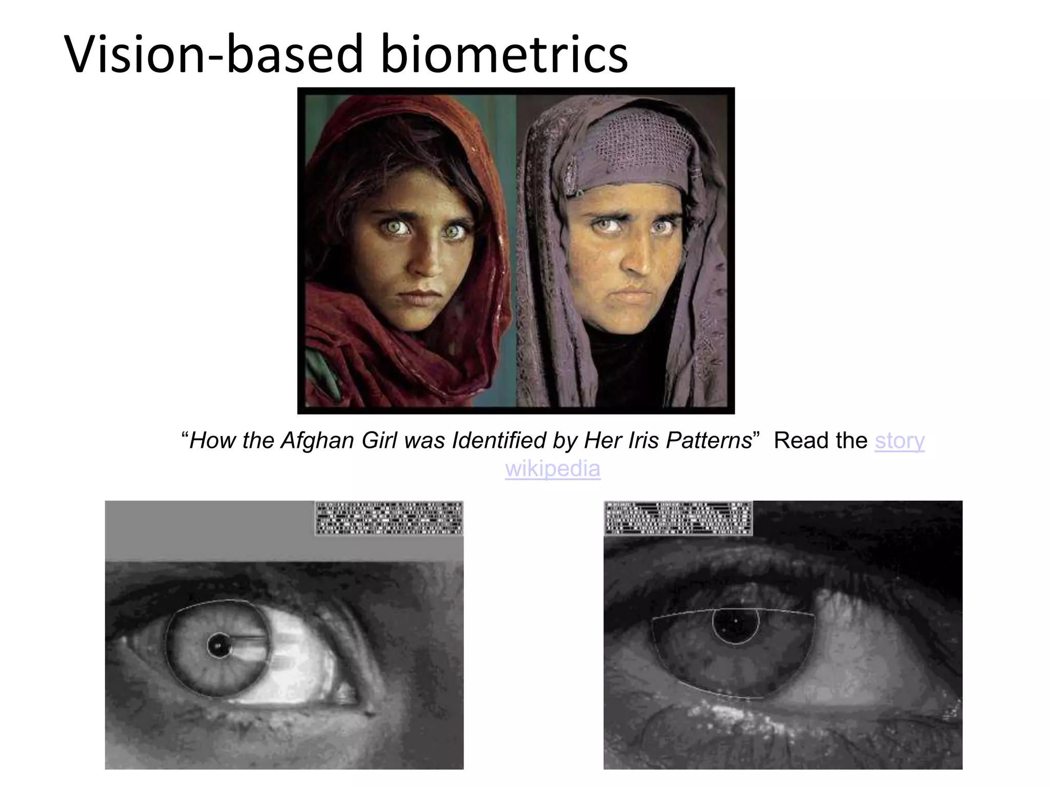Vision-based biometrics
“How the Afghan Girl was Identified by Her Iris Patterns” Read the story
wikipedia
 