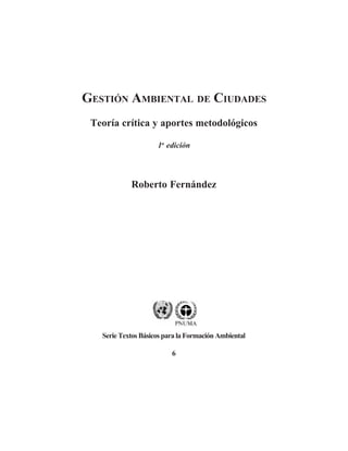 GESTIÓN AMBIENTAL DE CIUDADES
Teoría crítica y aportes metodológicos
1a
edición
Roberto Fernández
Serie Textos Básicos para la Formación Ambiental
6
 