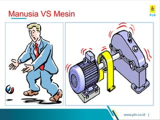 www.pln.co.id |
Manusia VS Mesin
 