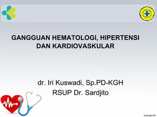 GANGGUAN HEMATOLOGI, HIPERTENSI
DAN KARDIOVASKULAR
dr. Iri Kuswadi, Sp.PD-KGH
RSUP Dr. Sardjito
 