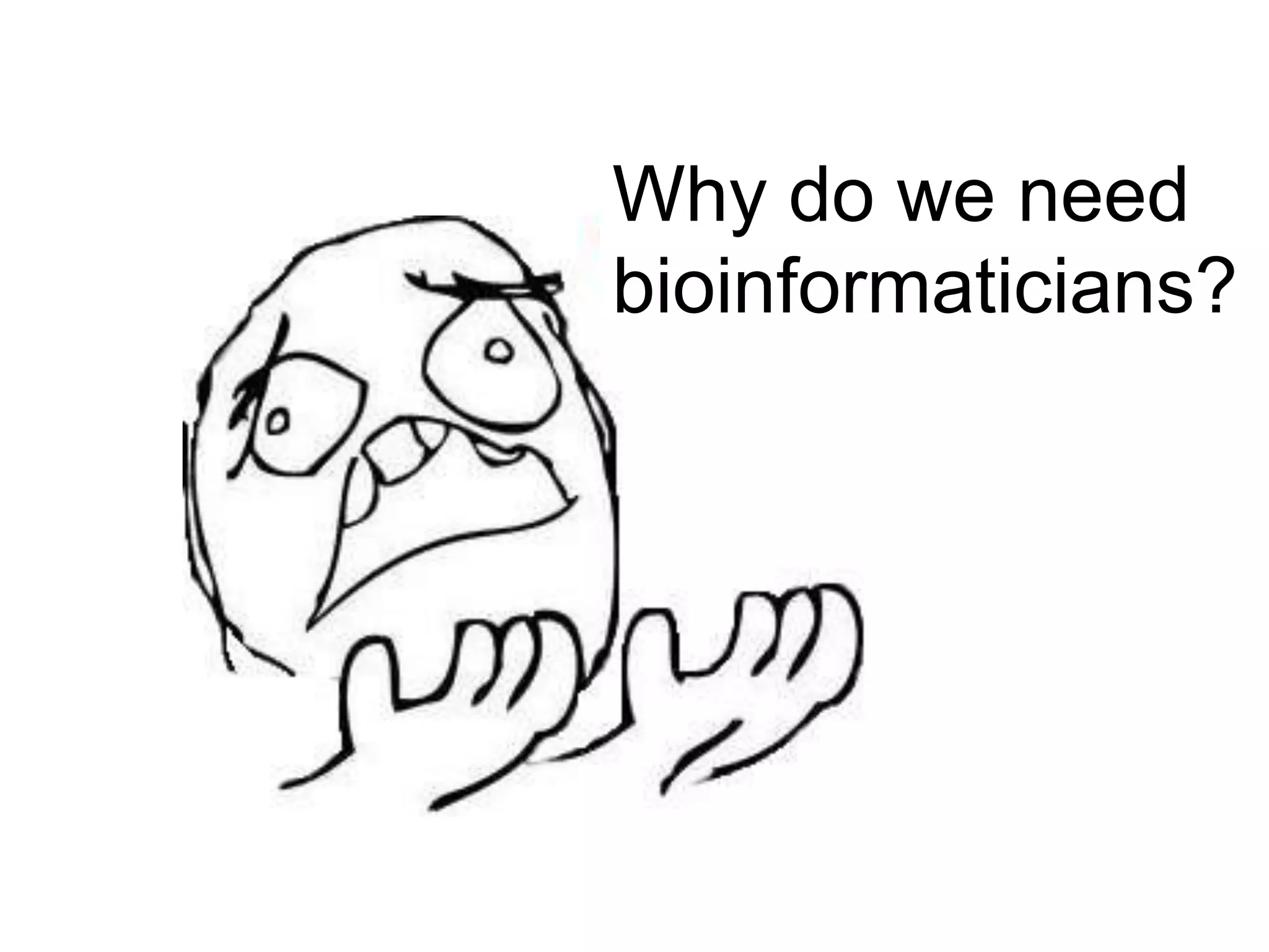 Why do we need
bioinformaticians?
 