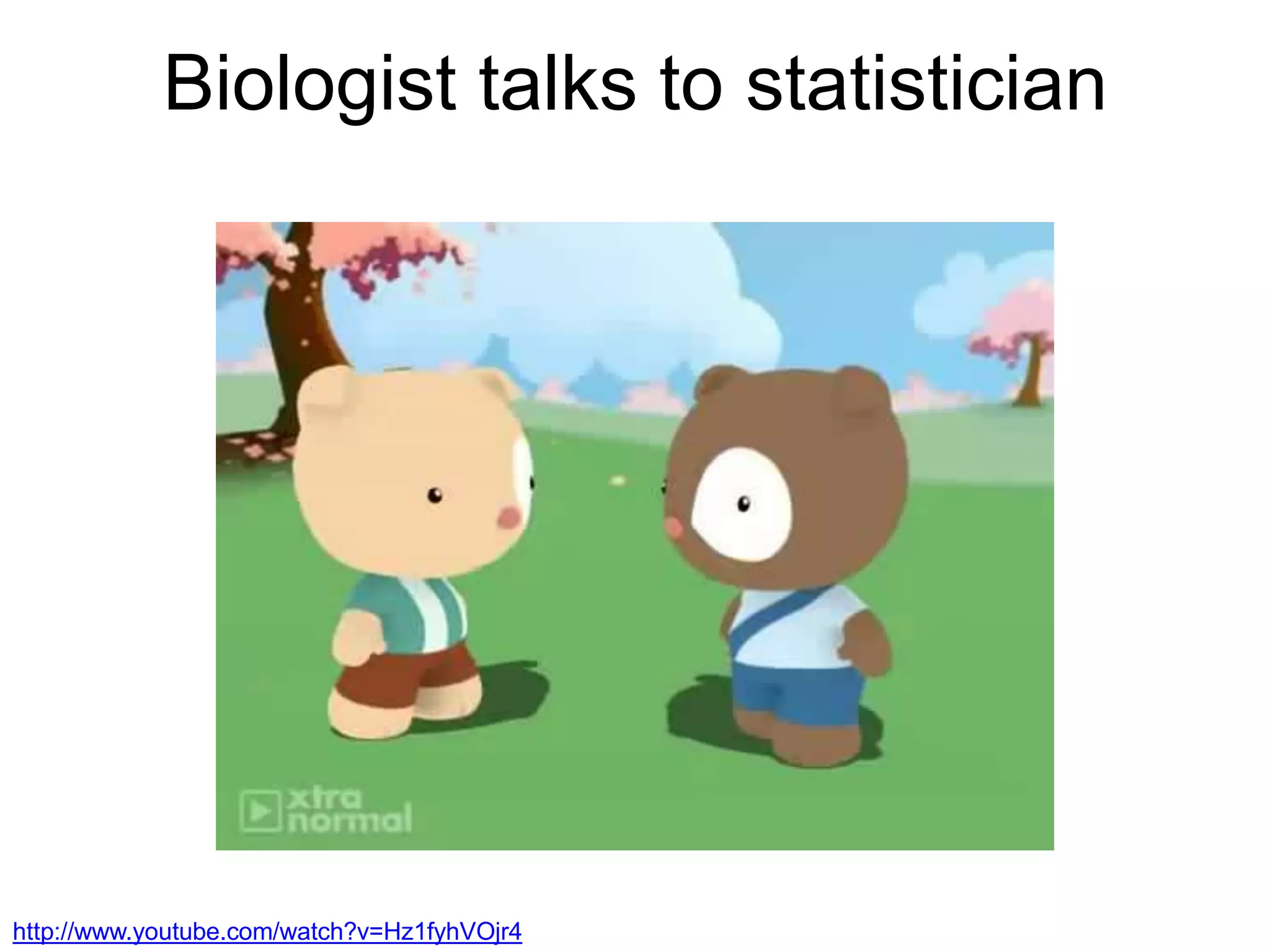 Biologist talks to statistician
http://www.youtube.com/watch?v=Hz1fyhVOjr4
 