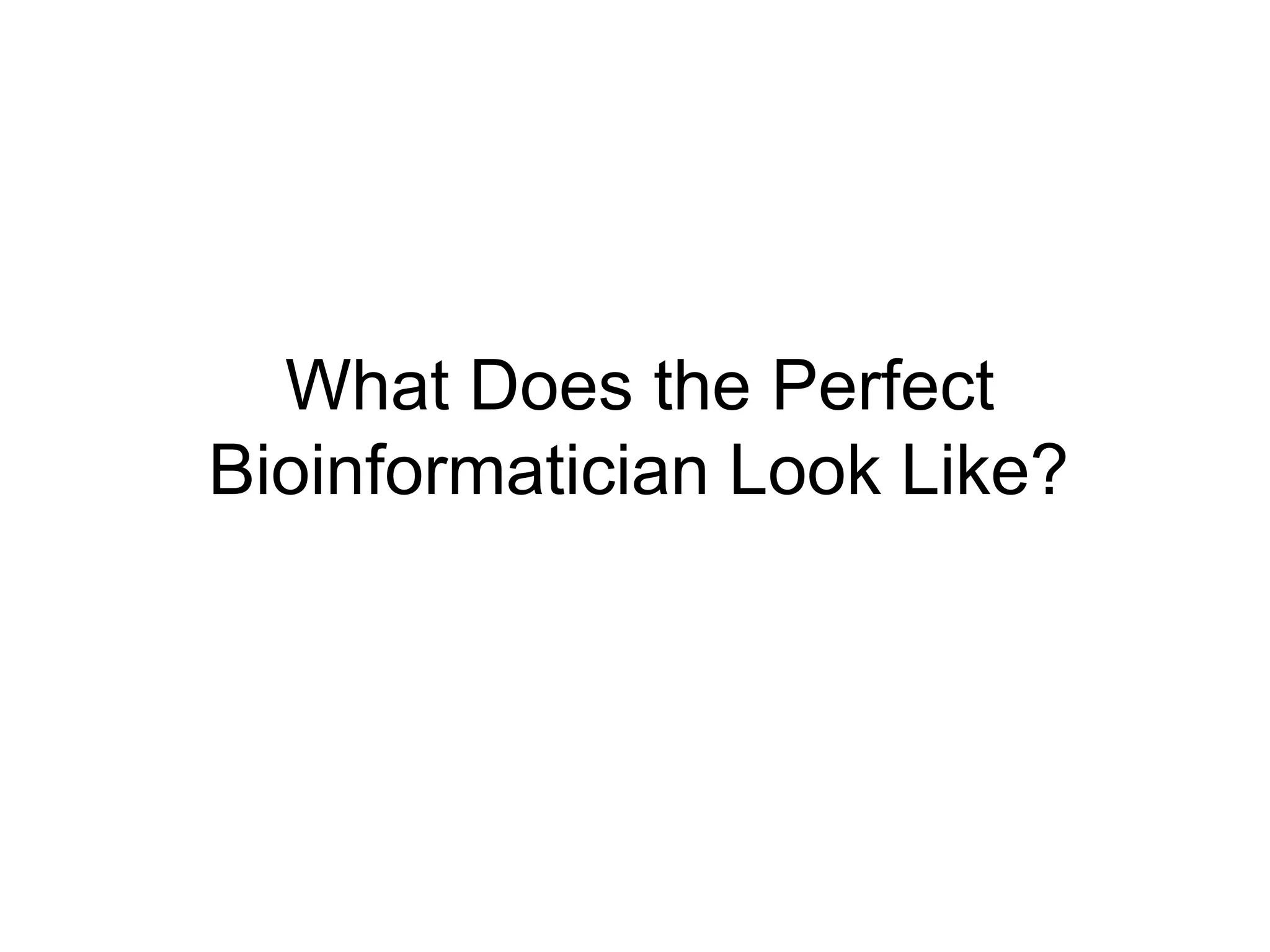 What Does the Perfect
Bioinformatician Look Like?
 