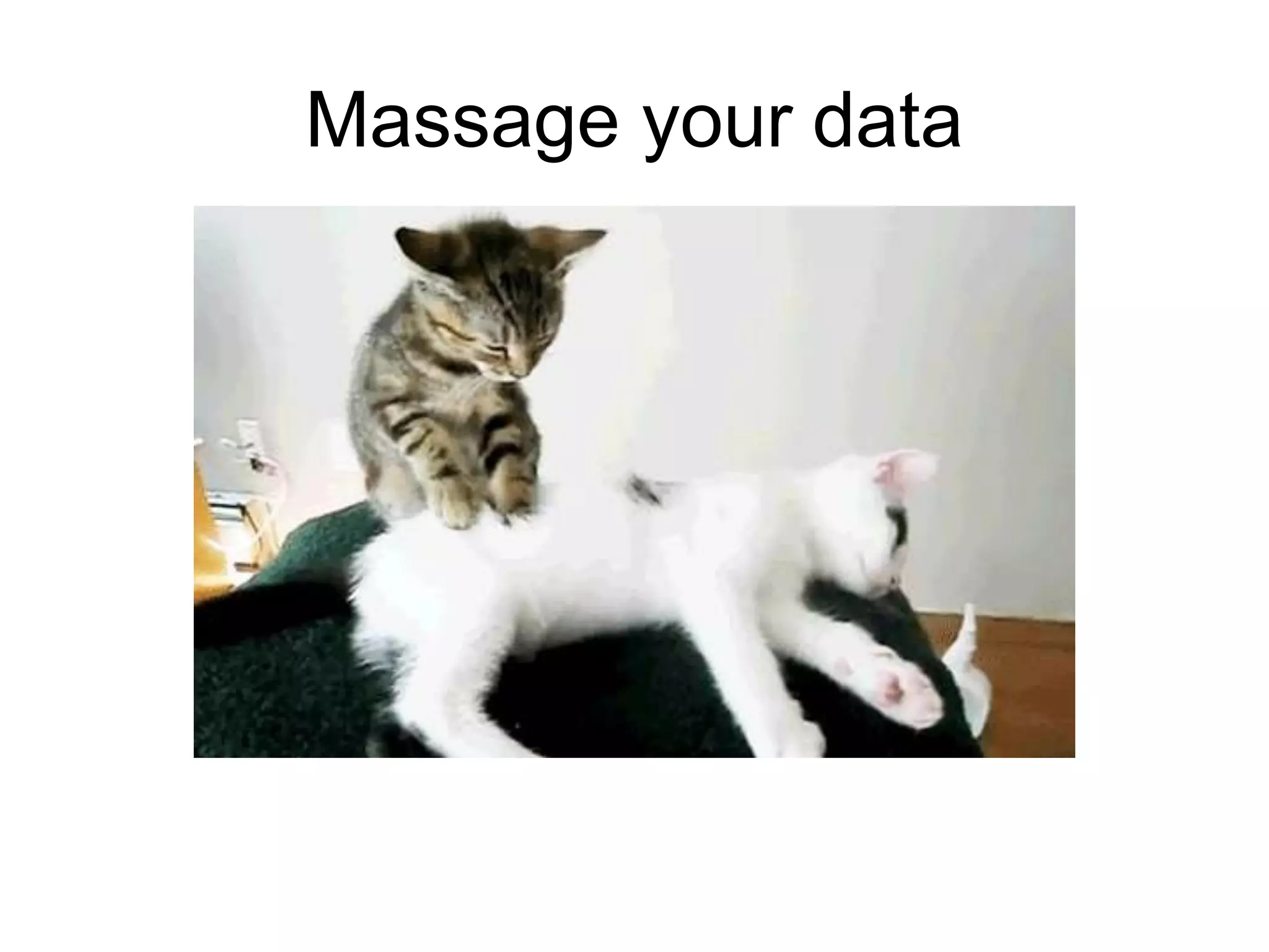 Massage your data
 