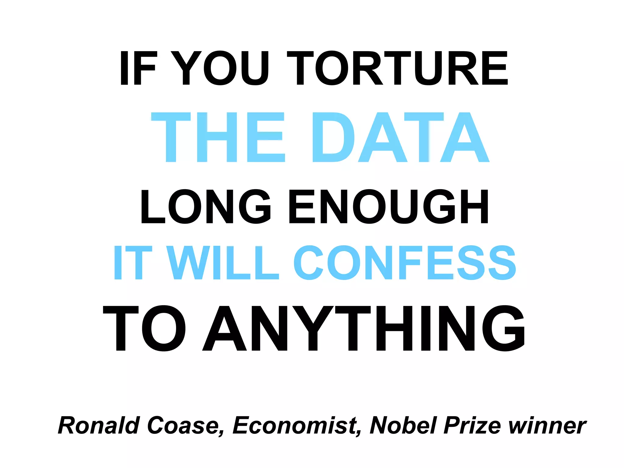 IF YOU TORTURE
THE DATA
LONG ENOUGH
IT WILL CONFESS
TO ANYTHING
Ronald Coase, Economist, Nobel Prize winner
 
