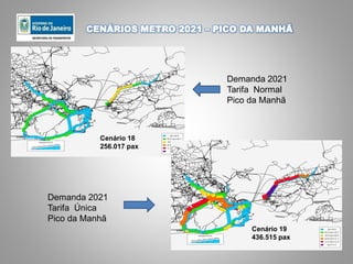 Cenário 18
256.017 pax
Cenário 19
436.515 pax
CENÁRIOS METRO 2021 – PICO DA MANHÃ
Demanda 2021
Tarifa Normal
Pico da Manhã
Demanda 2021
Tarifa Única
Pico da Manhã
 