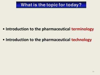 • Introduction to the pharmaceutical terminology
• Introduction to the pharmaceutical technology
10
 