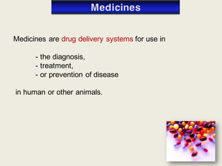 Medicines are drug delivery systems for use in
- the diagnosis,
- treatment,
- or prevention of disease
in human or other animals.
 