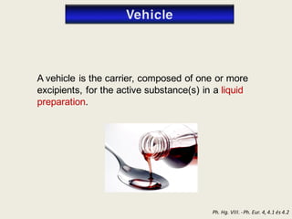 Ph. Hg. VIII. -Ph. Eur. 4, 4.1 és 4.2
A vehicle is the carrier, composed of one or more
excipients, for the active substance(s) in a liquid
preparation.
 