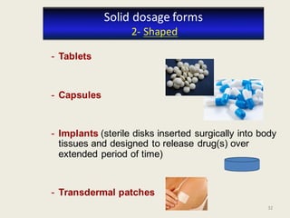 32
- Tablets
- Capsules
- Implants (sterile disks inserted surgically into body
tissues and designed to release drug(s) over
extended period of time)
- Transdermal patches
Solid dosage forms
2- Shaped
32
 