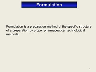 Formulation is a preparation method of the specific structure
of a preparation by proper pharmaceutical technological
methods.
38
 