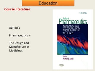 Education
Course literature
Aulton’s
Pharmaceutics –
The Design and
Manufacture of
Medicines
 