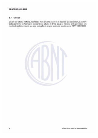 ABNT NBR 6022:2018
ABNT NBR 6022:2018
6.7 Tbelas
6.7 Tbelas
Devem ser citadas no texto, inseridas o mais próximo possível do trecho a que se referem, e padroni
Devem ser citadas no texto, inseridas o mais próximo possível do trecho a que se referem, e padroni
zadas confrme as Normas
zadas confrme as Normas de apresentação tabular do IBGE.
de apresentação tabular do IBGE. Deve-se indicar a fnte
Deve-se indicar a fnte consultada (ele
consultada (ele
mento obrigatório, mesmo que seja produção do próprio autor), de acordo com a ABNT NBR 10520
mento obrigatório, mesmo que seja produção do próprio autor), de acordo com a ABNT NBR 10520
8
8 ©
© ABNT 2018 -
ABNT 2018 - odos os direitos res
odos os direitos reseados
eados
 